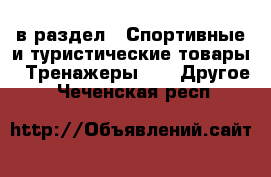  в раздел : Спортивные и туристические товары » Тренажеры »  » Другое . Чеченская респ.